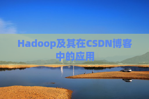 Hadoop及其在CSDN博客中的应用